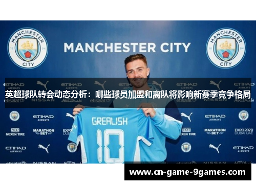 英超球队转会动态分析：哪些球员加盟和离队将影响新赛季竞争格局