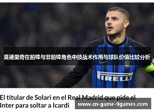 莫德里奇在前锋与非前锋角色中技战术作用与球队价值比较分析 莫德里奇在前锋与非前锋角色中技战术作用与球队价值比较分析