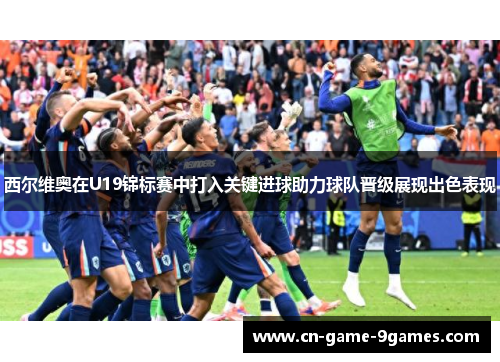 西尔维奥在U19锦标赛中打入关键进球助力球队晋级展现出色表现