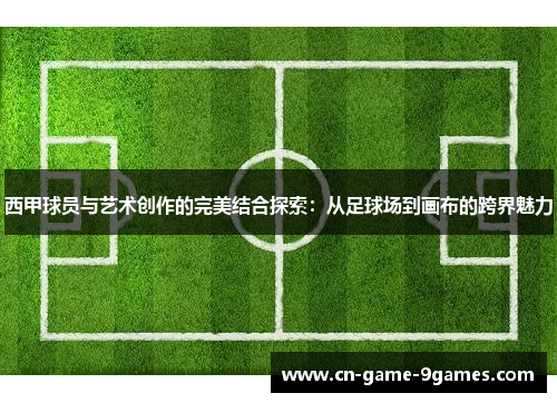西甲球员与艺术创作的完美结合探索：从足球场到画布的跨界魅力
