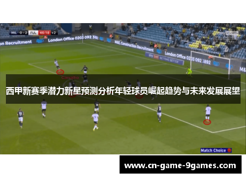 西甲新赛季潜力新星预测分析年轻球员崛起趋势与未来发展展望 西甲新赛季潜力新星预测分析年轻球员崛起趋势与未来发展展望