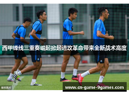 西甲锋线三重奏崛起掀起进攻革命带来全新战术高度 西甲锋线三重奏崛起掀起进攻革命带来全新战术高度
