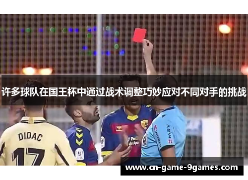 许多球队在国王杯中通过战术调整巧妙应对不同对手的挑战 许多球队在国王杯中通过战术调整巧妙应对不同对手的挑战