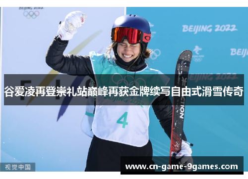谷爱凌再登崇礼站巅峰再获金牌续写自由式滑雪传奇 谷爱凌再登崇礼站巅峰再获金牌续写自由式滑雪传奇