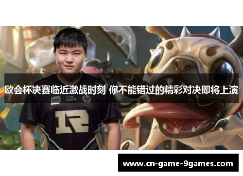欧会杯决赛临近激战时刻 你不能错过的精彩对决即将上演 欧会杯决赛临近激战时刻 你不能错过的精彩对决即将上演