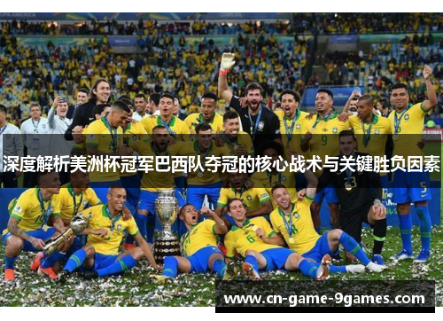 深度解析美洲杯冠军巴西队夺冠的核心战术与关键胜负因素 深度解析美洲杯冠军巴西队夺冠的核心战术与关键胜负因素
