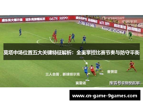 莫塔中场位置五大关键特征解析:全面掌控比赛节奏与防守平衡 莫塔中场位置五大关键特征解析:全面掌控比赛节奏与防守平衡