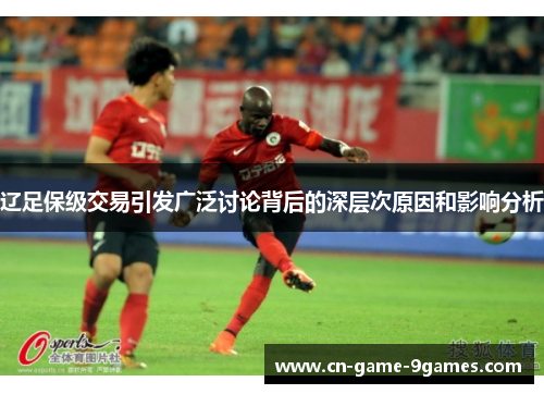 辽足保级交易引发广泛讨论背后的深层次原因和影响分析