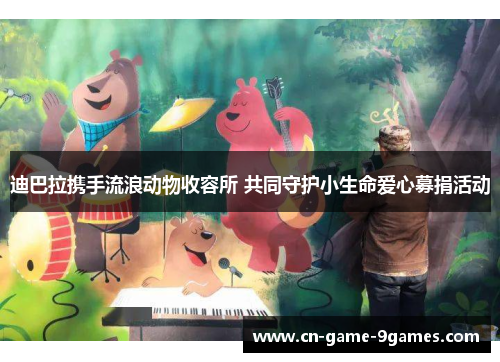 迪巴拉携手流浪动物收容所 共同守护小生命爱心募捐活动 迪巴拉携手流浪动物收容所 共同守护小生命爱心募捐活动