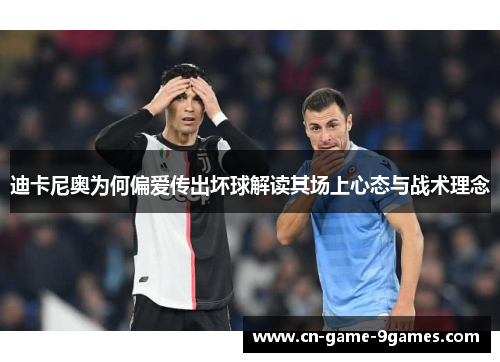 迪卡尼奥为何偏爱传出坏球解读其场上心态与战术理念 迪卡尼奥为何偏爱传出坏球解读其场上心态与战术理念