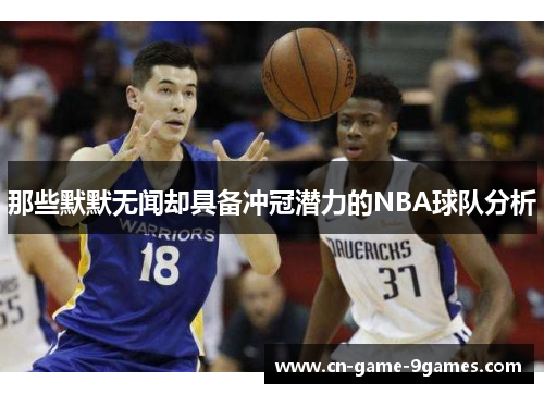 那些默默无闻却具备冲冠潜力的NBA球队分析