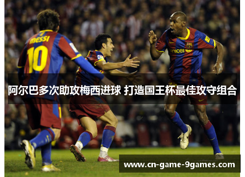 阿尔巴多次助攻梅西进球 打造国王杯最佳攻守组合