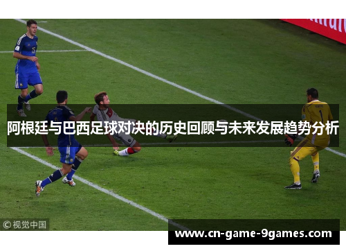 阿根廷与巴西足球对决的历史回顾与未来发展趋势分析