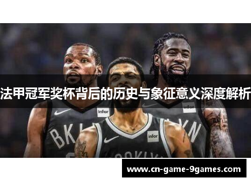 法甲冠军奖杯背后的历史与象征意义深度解析