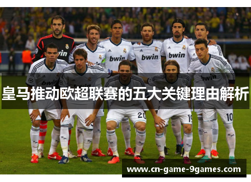 皇马推动欧超联赛的五大关键理由解析 皇马推动欧超联赛的五大关键理由解析