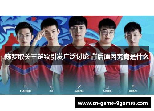 陈梦取关王楚钦引发广泛讨论 背后原因究竟是什么