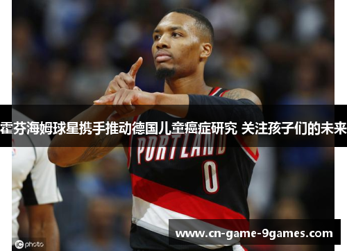 霍芬海姆球星携手推动德国儿童癌症研究 关注孩子们的未来