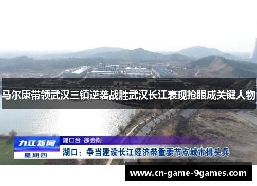 马尔康带领武汉三镇逆袭战胜武汉长江表现抢眼成关键人物