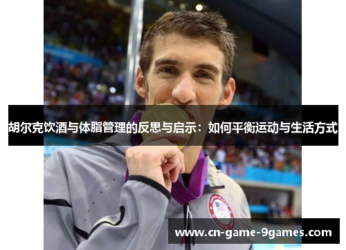 胡尔克饮酒与体脂管理的反思与启示：如何平衡运动与生活方式