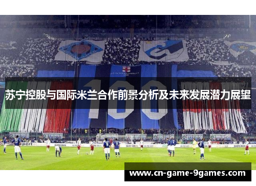 苏宁控股与国际米兰合作前景分析及未来发展潜力展望