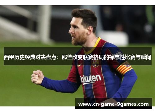 西甲历史经典对决盘点:那些改变联赛格局的标志性比赛与瞬间 西甲历史经典对决盘点:那些改变联赛格局的标志性比赛与瞬间