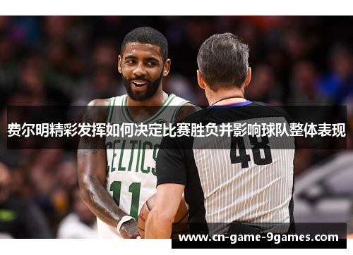 费尔明精彩发挥如何决定比赛胜负并影响球队整体表现
