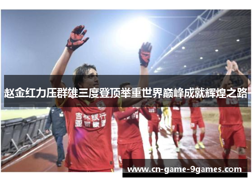 赵金红力压群雄三度登顶举重世界巅峰成就辉煌之路 赵金红力压群雄三度登顶举重世界巅峰成就辉煌之路