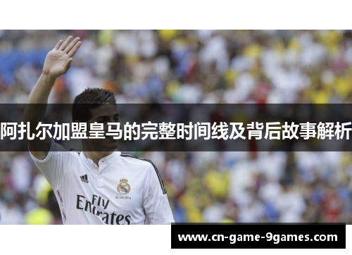 阿扎尔加盟皇马的完整时间线及背后故事解析 阿扎尔加盟皇马的完整时间线及背后故事解析