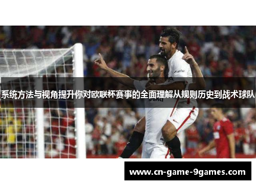系统方法与视角提升你对欧联杯赛事的全面理解从规则历史到战术球队