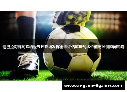 迪巴拉对阵阿森纳世界杯临场发挥全面评估解析战术价值与关键瞬间影响