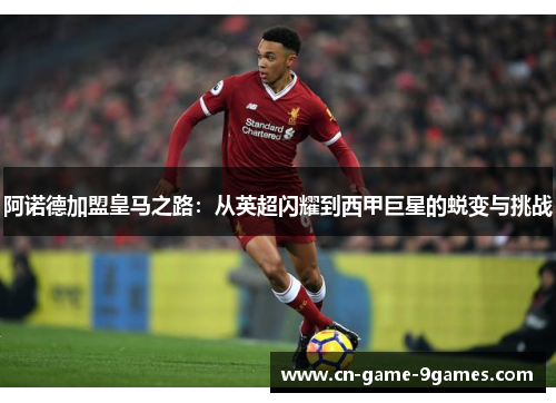 阿诺德加盟皇马之路:从英超闪耀到西甲巨星的蜕变与挑战 阿诺德加盟皇马之路:从英超闪耀到西甲巨星的蜕变与挑战
