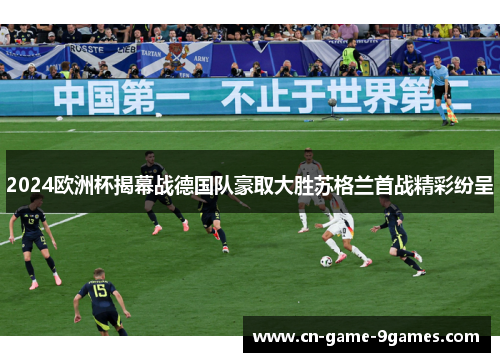 2024欧洲杯揭幕战德国队豪取大胜苏格兰首战精彩纷呈 2024欧洲杯揭幕战德国队豪取大胜苏格兰首战精彩纷呈