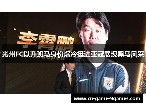 光州FC以升班马身份爆冷挺进亚冠展现黑马风采