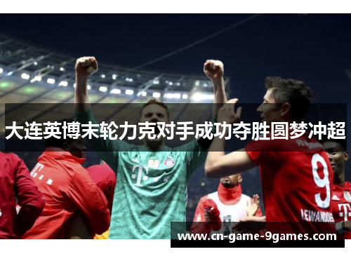 大连英博末轮力克对手成功夺胜圆梦冲超