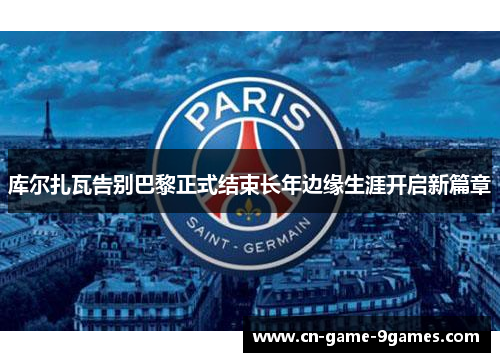 库尔扎瓦告别巴黎正式结束长年边缘生涯开启新篇章 库尔扎瓦告别巴黎正式结束长年边缘生涯开启新篇章