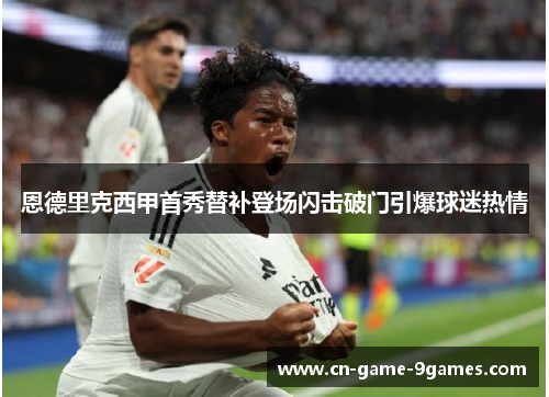 恩德里克西甲首秀替补登场闪击破门引爆球迷热情