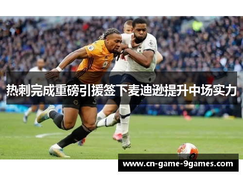 热刺完成重磅引援签下麦迪逊提升中场实力