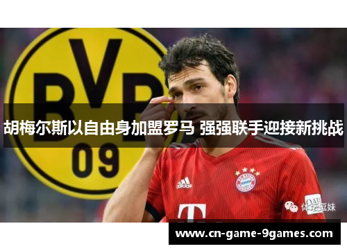 胡梅尔斯以自由身加盟罗马 强强联手迎接新挑战