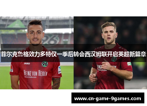 菲尔克鲁格效力多特仅一季后转会西汉姆联开启英超新篇章