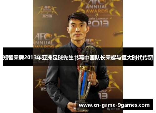 郑智荣膺2013年亚洲足球先生书写中国队长荣耀与恒大时代传奇