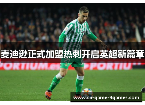 麦迪逊正式加盟热刺开启英超新篇章
