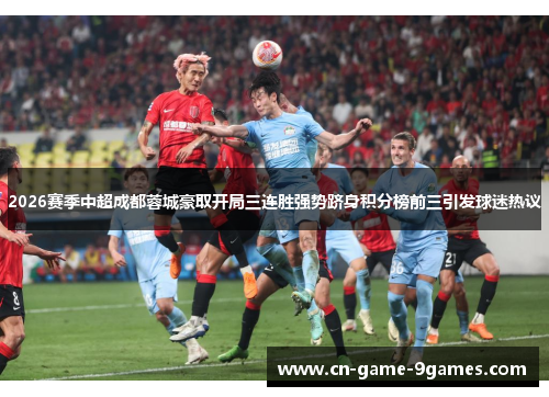 2026赛季中超成都蓉城豪取开局三连胜强势跻身积分榜前三引发球迷热议