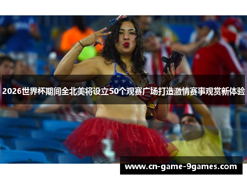 2026世界杯期间全北美将设立50个观赛广场打造激情赛事观赏新体验