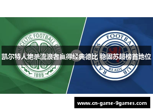 凯尔特人绝杀流浪者赢得经典德比 稳固苏超榜首地位